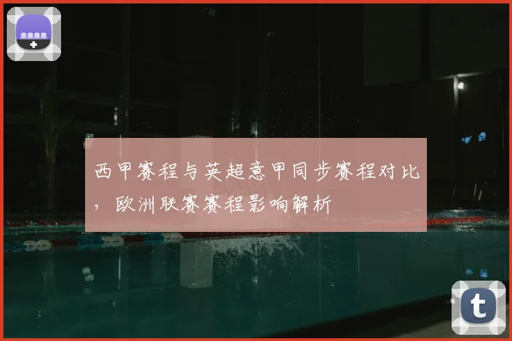 西甲赛程与英超意甲同步赛程对比，欧洲联赛赛程影响解析
