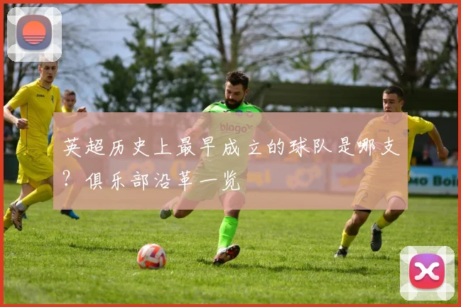 英超历史上最早成立的球队是哪支？俱乐部沿革一览