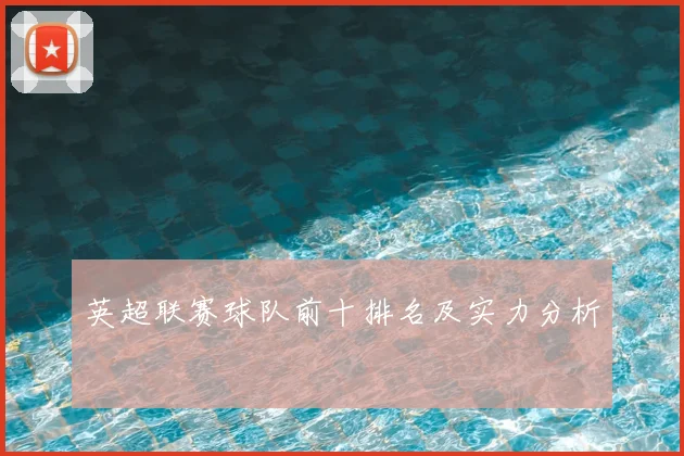 英超联赛球队前十排名及实力分析